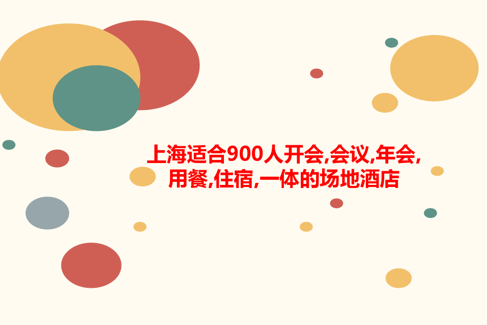 上海适合900人开会,会讲义议,年会,用餐,住宿,一体的场地酒店
