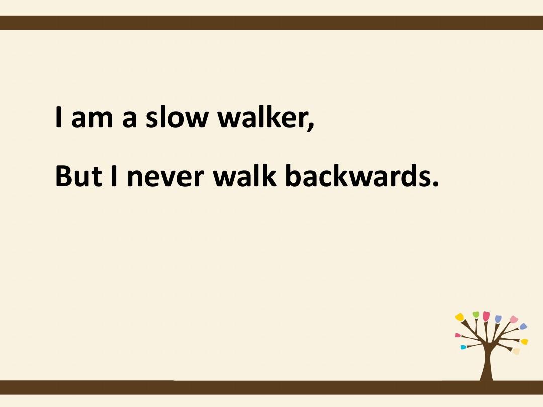 I'm a slow walker,but I never walk backwards